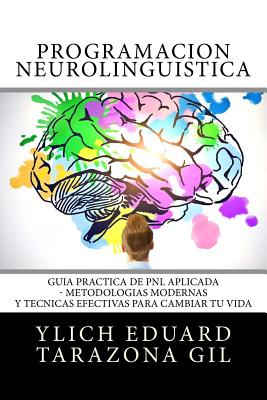 Programación Neurolingüística: Guía Práctica de PNL APLICADA - Metodologías Modernas Y Técnicas Efectivas para Cambiar tu Vida