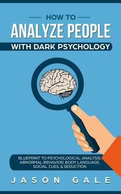 How To Analyze People With Dark Psychology: Blueprint To Psychological Analysis, Abnormal Behavior, Body Language, Social Cues & Seduction By Jason Gale Cover Image