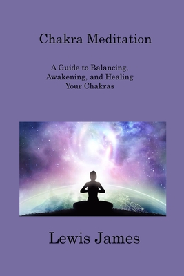 Chakra Meditation: A Guide to Balancing, Awakening, and Healing Your Chakras Cover Image