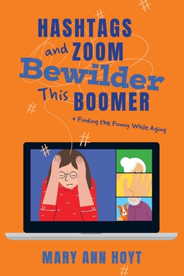 Hashtags and Zoom Bewilder This Boomer: Finding the Funny While Aging By Mary Ann Hoyt Cover Image