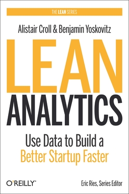 Lean Analytics: Use Data to Build a Better Startup Faster (Lean (O'Reilly)) By Alistair Croll, Benjamin Yoskovitz Cover Image