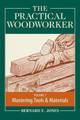 The Practical Woodworker, Volume 1: A Complete Guide to the Art and Practice of Woodworking: Mastering Tools & Materials By Bernard E. Jones (Editor) Cover Image