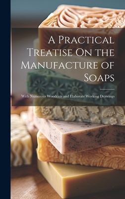 A Practical Treatise On the Manufacture of Soaps: With Numerous Woodcuts and Elaborate Working Drawings Cover Image
