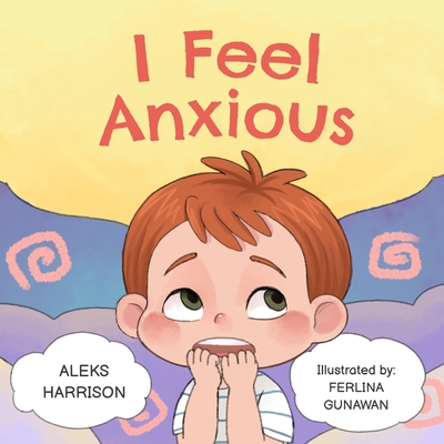 I Feel Anxious: Children's Picture Book About Overcoming Anxiety For Kids By Aleks Harrison Cover Image