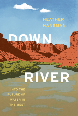 Downriver: Into the Future of Water in the West By Heather Hansman Cover Image