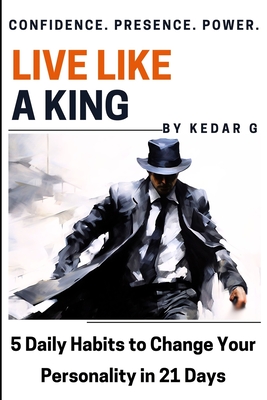 Live Like a King: 5 Self-Help Body Language & Psychology Habits to Change Your Personality in 21 Days