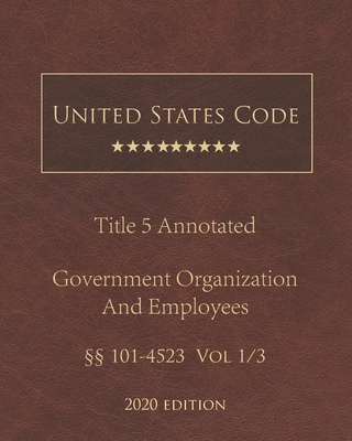 United States Code Annotated Title 5 Government Organization and Employees 2020 Edition §§101 - 4523 Vol 1/3 By Jason Lee (Editor), United States Government Cover Image