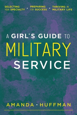 A Girl's Guide to Military Service: Selecting Your Specialty, Preparing for Success, Thriving in Military Life By Amanda Huffman Cover Image