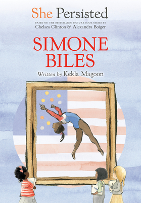 She Persisted: Simone Biles By Kekla Magoon, Chelsea Clinton, Alexandra Boiger (Illustrator), Gillian Flint (Illustrator) Cover Image