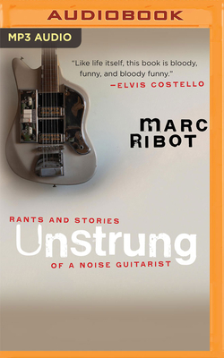 Unstrung: Rants and Stories of a Noise Guitarist By Marc Ribot, Marc Ribot (Read by) Cover Image