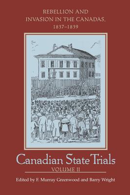 Canadian State Trials, Volume II: Rebellion and Invasion in the Canadas, 1837-1839 (Osgoode Society for Canadian Legal History) Cover Image