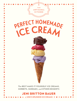 The Artisanal Kitchen: Perfect Homemade Ice Cream: The Best Make-It-Yourself Ice Creams, Sorbets, Sundaes, and Other Desserts Cover Image