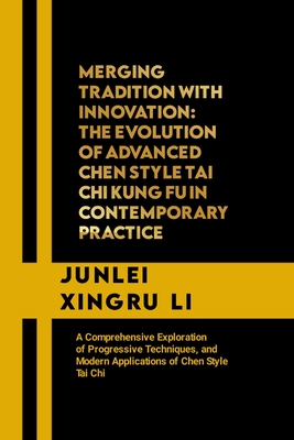 Merging Tradition with Innovation: The Evolution of Advanced Chen Style Tai Chi Kung Fu in Contemporary Practice: A Comprehensive Exploration of Progr Cover Image