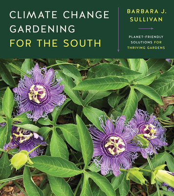 Climate Change Gardening for the South: Planet-Friendly Solutions for Thriving Gardens By Barbara J. Sullivan Cover Image