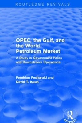 Opec, the Gulf, and the World Petroleum Market (Routledge Revivals): A Study in Government Policy and Downstream Operations By Fereidun Fesharaki, David T. Isaak Cover Image