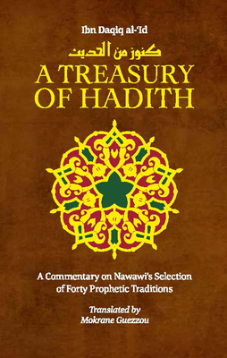 A Treasury of Hadith: A Commentary on Nawawi's Selection of Prophetic Traditions (Treasury in Islamic Thought and Civilization #1) By Mokrane Guezzou (Translator), Shaykh Al-Islam Ibn Daqiq Al-'id, Imam Nawawi Cover Image