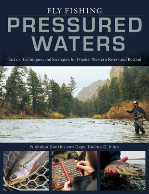 Fly Fishing Pressured Waters: Tactics, Techniques, and Strategies for Popular Western Rivers and Beyond By Nicholas Conklin, Collins Illich Cover Image