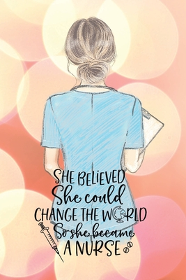 She believed she could change the world so she became a nurse notebook. Gift idea for thankyou and Christmas.: Perfect gift for a graduation nurse or Cover Image