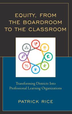 Equity, from the Boardroom to the Classroom: Transforming Districts Into Professional Learning Organizations By Patrick Rice Cover Image