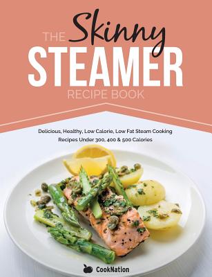 The Skinny Steamer Recipe Book: Delicious Healthy, Low Calorie, Low Fat Steam Cooking Recipes Under 300, 400 & 500 Calories By Cooknation Cover Image