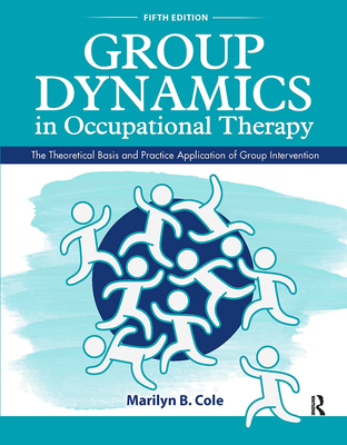 Group Dynamics in Occupational Therapy: The Theoretical Basis and Practice Application of Group Intervention By Marilyn B. Cole, MS, OTR/L, FAOTA Cover Image