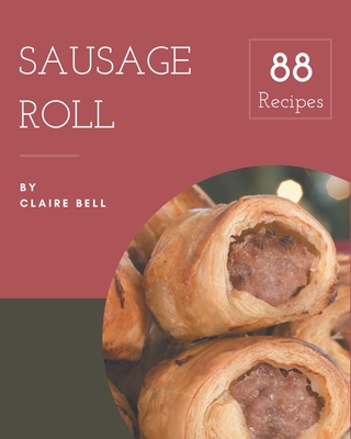 88 Sausage Roll Recipes: A Sausage Roll Cookbook to Fall In Love With By Claire Bell Cover Image