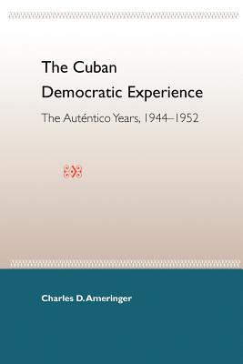 The Cuban Democratic Experience: The Auténtico Years, 1944-1952 By Charles D. Ameringer Cover Image