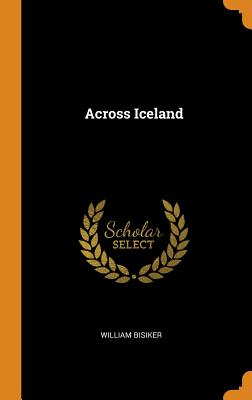 Across Iceland By William Bisiker Cover Image