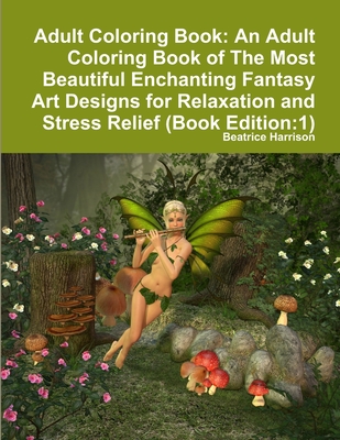 Adult Coloring Book: An Adult Coloring Book of The Most Beautiful Enchanting Fantasy Art Designs for Relaxation and Stress Relief (Book Edi Cover Image
