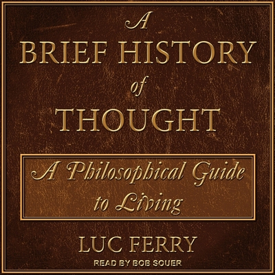 A Brief History of Thought: A Philosophical Guide to Living By Luc Ferry, Bob Souer (Read by) Cover Image