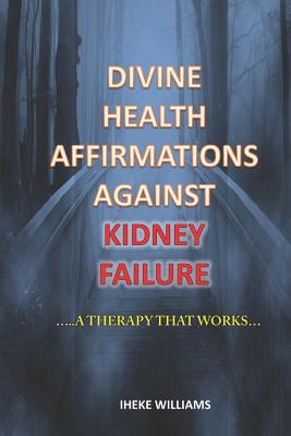 Divine Health Affirmations Against Kidney Failure: ..a Therapy That Works!!.. Cover Image