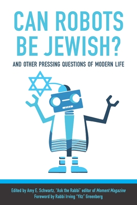 Can Robots Be Jewish? and Other Pressing Questions of Modern Life By Amy Schwartz (Editor), Irving Yitzchak Greenberg (Foreword by), Shira Stutman (Afterword by) Cover Image