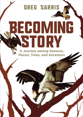 Becoming Story: A Journey Among Seasons, Places, Trees, and Ancestors By Greg Sarris Cover Image