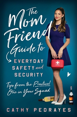 The Mom Friend Guide to Everyday Safety and Security: Tips from the Practical One in Your Squad By Cathy Pedrayes Cover Image