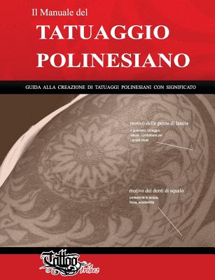 Il Manuale del TATUAGGIO POLINESIANO: Guida alla creazione di tatuaggi polinesiani con significato (Polynesian Tattoos #1)
