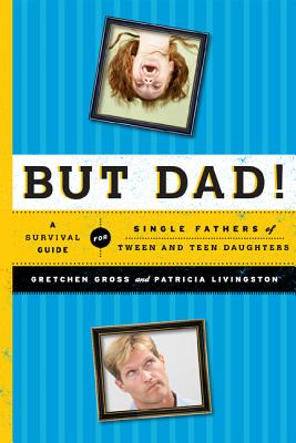 But Dad!: A Survival Guide for Single Fathers of Tween and Teen Daughters By Gretchen Gross, Patricia Livingston Cover Image