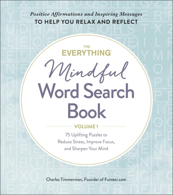 The Everything Mindful Word Search Book, Volume 1: 75 Uplifting Puzzles to Reduce Stress, Improve Focus, and Sharpen Your Mind (Everything® #1) By Charles Timmerman Cover Image