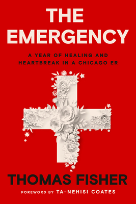 The Emergency: A Year of Healing and Heartbreak in a Chicago ER By Thomas Fisher, Ta-Nehisi Coates (Foreword by) Cover Image