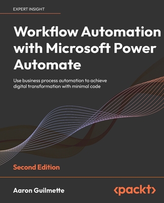 Workflow Automation with Microsoft Power Automate - Second Edition: Use business process automation to achieve digital transformation with minimal cod By Aaron Guilmette Cover Image