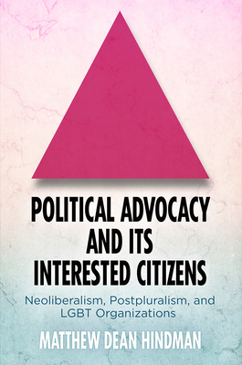 Political Advocacy and Its Interested Citizens: Neoliberalism, Postpluralism, and LGBT Organizations (American Governance: Politics)
