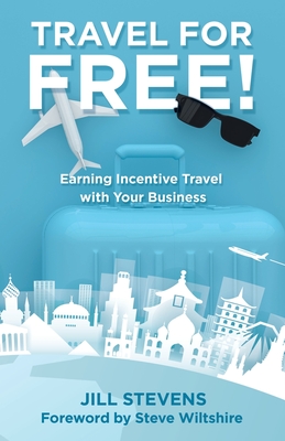 Travel for Free!: Earning Incentive Travel with Your Business By Jill Stevens, Steve Wiltshire (Foreword by) Cover Image