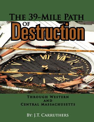 The 39-Mile Path of Destruction: Through Western and Central Massachusettes By J. T. Carruthers Cover Image