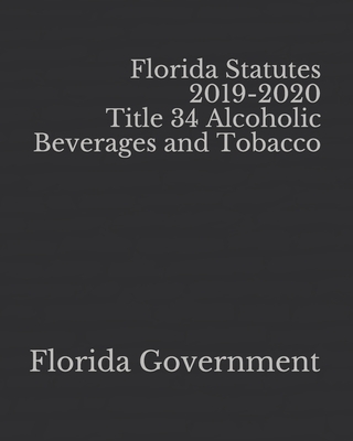 Florida Statutes 2019-2020 Title 34 Alcoholic Beverages and Tobacco By Jason Lee (Editor), Florida Government Cover Image