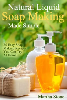Natural Liquid Soap Making... Made Simple: 25 Easy Soap Making Recipes You Can Try At Home! Cover Image