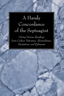 A Handy Concordance of the Septuagint: Giving Various Readings from Codices Vaticanus, Alexandrinus, Sinaiticus, and Ephraemi Cover Image