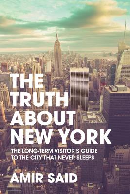 The Truth About New York: The Long-Term Visitor's Guide to the City That Never Sleeps By Amir Said Cover Image