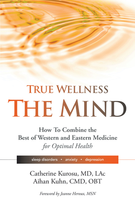 True Wellness for Your Mind: How to Combine the Best of Western and Eastern Medicine for Optimal Health for Sleep Disorders, Anxiety, Depression Cover Image