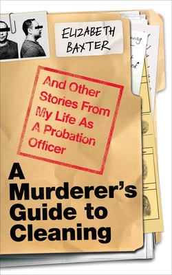 A Murderer's Guide to Cleaning: And Other Stories From My Life As A Probation Officer By Elizabeth Baxter Cover Image