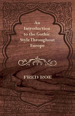 An Introduction to the Gothic Style Throughout Europe By Fred Roe Cover Image