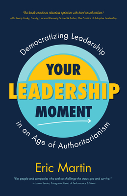 Your Leadership Moment: Democratizing Leadership in an Age of Authoritarianism (Taking Adaptive Leadership to the Next Level) By Eric R. Martin Cover Image